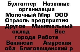 Бухгалтер › Название организации ­ Молочный Мир, ООО › Отрасль предприятия ­ Другое › Минимальный оклад ­ 30 000 - Все города Работа » Вакансии   . Амурская обл.,Благовещенский р-н